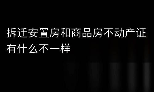 拆迁安置房和商品房不动产证有什么不一样