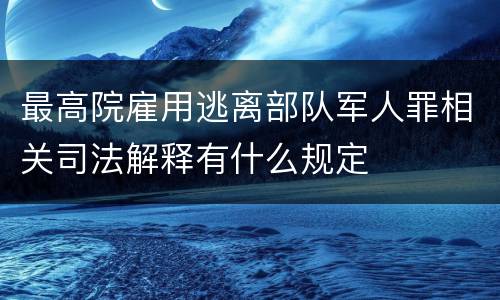 最高院雇用逃离部队军人罪相关司法解释有什么规定