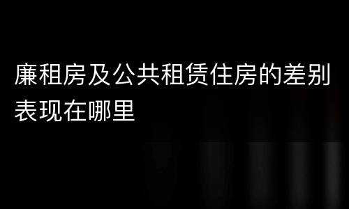 廉租房及公共租赁住房的差别表现在哪里