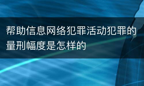 帮助信息网络犯罪活动犯罪的量刑幅度是怎样的