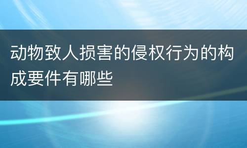 动物致人损害的侵权行为的构成要件有哪些