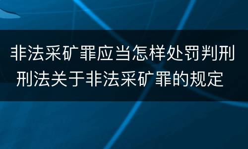 非法采矿罪应当怎样处罚判刑 刑法关于非法采矿罪的规定