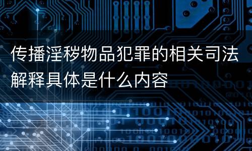 传播淫秽物品犯罪的相关司法解释具体是什么内容