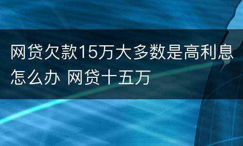 网贷欠款15万大多数是高利息怎么办 网贷十五万