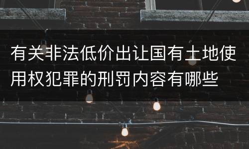 有关非法低价出让国有土地使用权犯罪的刑罚内容有哪些