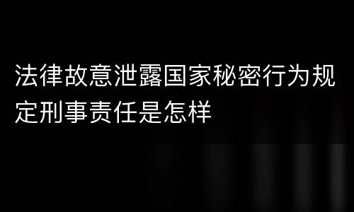 法律故意泄露国家秘密行为规定刑事责任是怎样