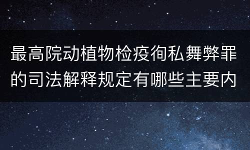 最高院动植物检疫徇私舞弊罪的司法解释规定有哪些主要内容