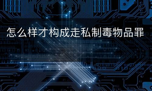 怎么样才构成走私制毒物品罪