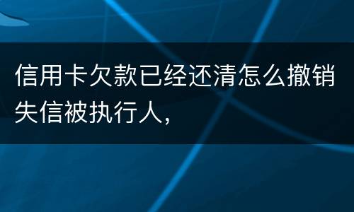 信用卡欠款已经还清怎么撤销失信被执行人，