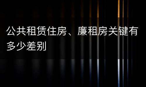 公共租赁住房、廉租房关键有多少差别
