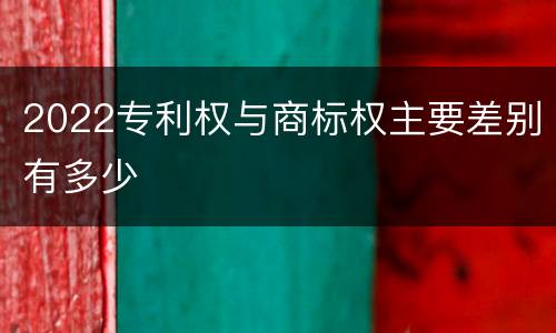 2022专利权与商标权主要差别有多少