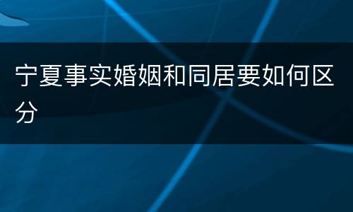 宁夏事实婚姻和同居要如何区分