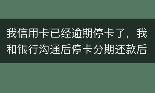 我信用卡已经逾期停卡了，我和银行沟通后停卡分期还款后再次逾期2个月，请问会怎么样