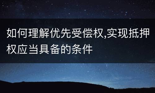 如何理解优先受偿权,实现抵押权应当具备的条件