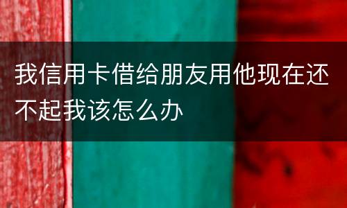 我信用卡借给朋友用他现在还不起我该怎么办