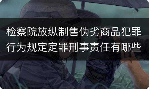 检察院放纵制售伪劣商品犯罪行为规定定罪刑事责任有哪些