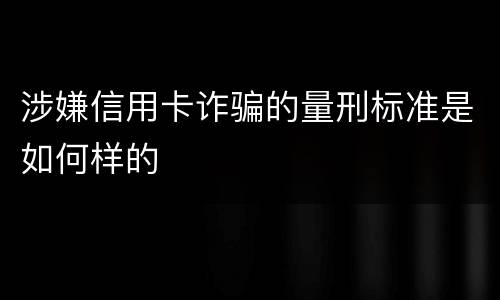 涉嫌信用卡诈骗的量刑标准是如何样的