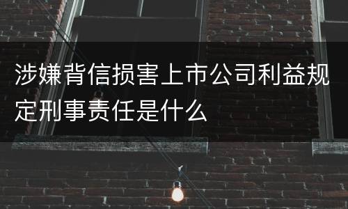 涉嫌背信损害上市公司利益规定刑事责任是什么