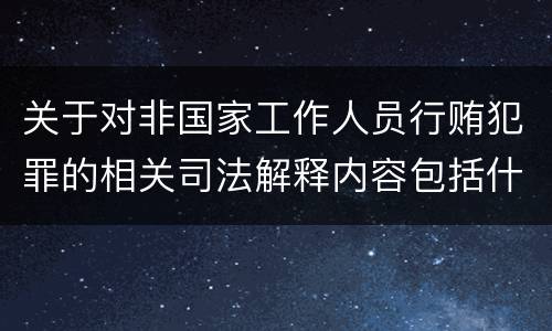 关于对非国家工作人员行贿犯罪的相关司法解释内容包括什么
