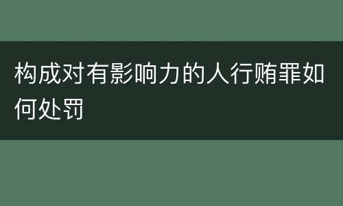 构成对有影响力的人行贿罪如何处罚