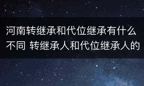 河南转继承和代位继承有什么不同 转继承人和代位继承人的区别
