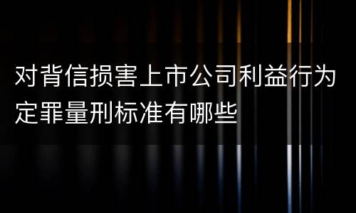 对背信损害上市公司利益行为定罪量刑标准有哪些