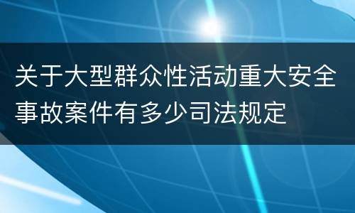 关于大型群众性活动重大安全事故案件有多少司法规定
