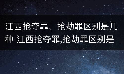 江西抢夺罪、抢劫罪区别是几种 江西抢夺罪,抢劫罪区别是几种情形