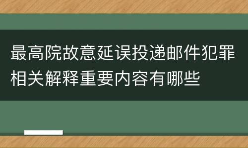 最高院故意延误投递邮件犯罪相关解释重要内容有哪些