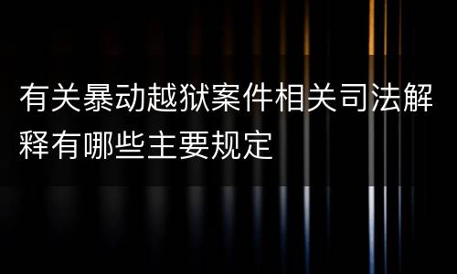 有关暴动越狱案件相关司法解释有哪些主要规定
