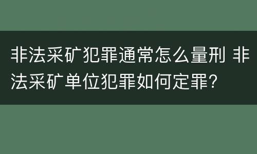 非法采矿犯罪通常怎么量刑 非法采矿单位犯罪如何定罪?