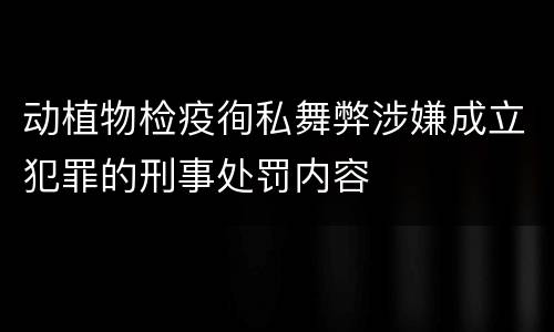 动植物检疫徇私舞弊涉嫌成立犯罪的刑事处罚内容