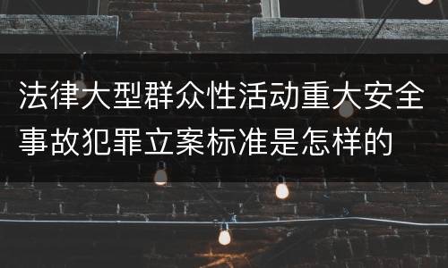 法律大型群众性活动重大安全事故犯罪立案标准是怎样的