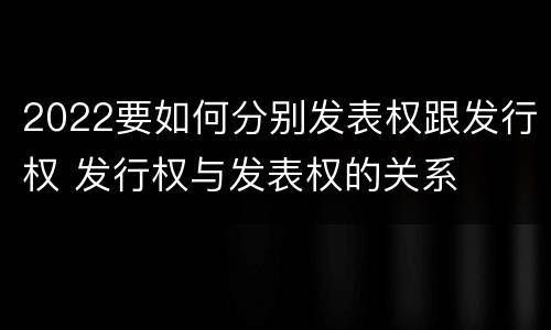 2022要如何分别发表权跟发行权 发行权与发表权的关系