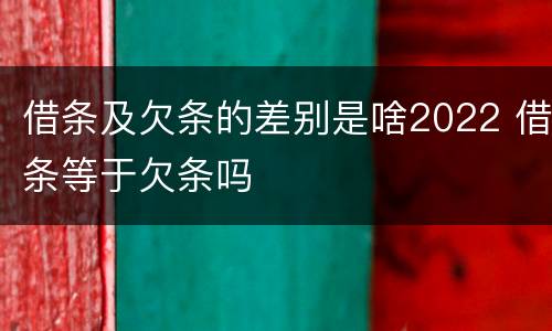 借条及欠条的差别是啥2022 借条等于欠条吗