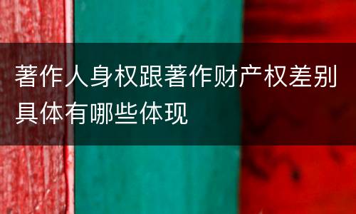 著作人身权跟著作财产权差别具体有哪些体现