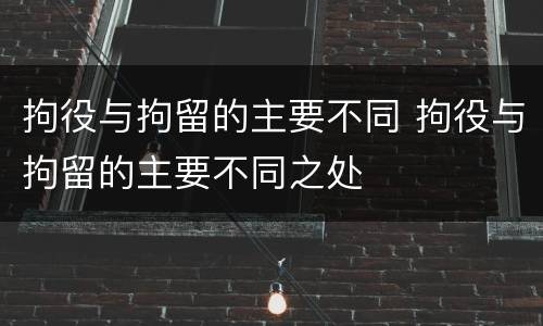 拘役与拘留的主要不同 拘役与拘留的主要不同之处
