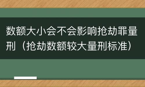 数额大小会不会影响抢劫罪量刑（抢劫数额较大量刑标准）