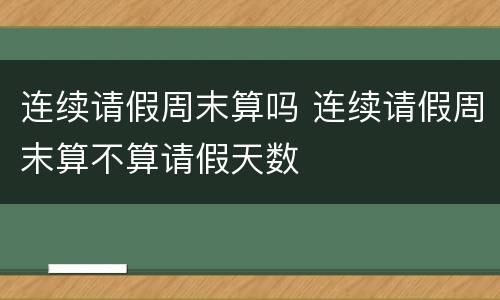 连续请假周末算吗 连续请假周末算不算请假天数