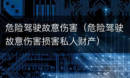 危险驾驶故意伤害（危险驾驶故意伤害损害私人财产）