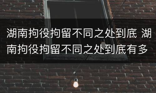 湖南拘役拘留不同之处到底 湖南拘役拘留不同之处到底有多少