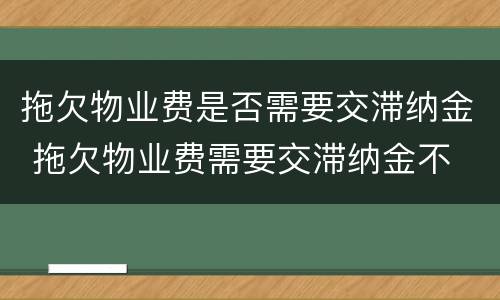 拖欠物业费是否需要交滞纳金 拖欠物业费需要交滞纳金不