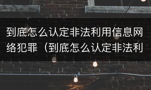 到底怎么认定非法利用信息网络犯罪（到底怎么认定非法利用信息网络犯罪行为）