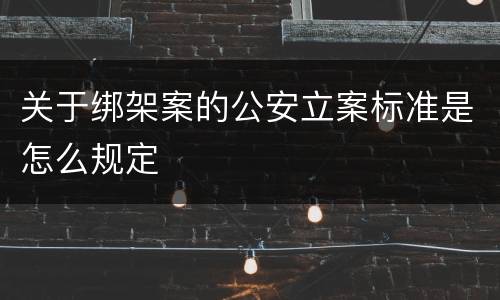 关于绑架案的公安立案标准是怎么规定