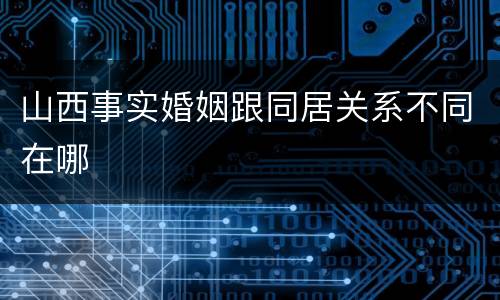 山西事实婚姻跟同居关系不同在哪