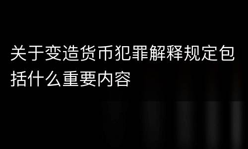 关于变造货币犯罪解释规定包括什么重要内容