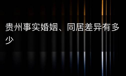 贵州事实婚姻、同居差异有多少