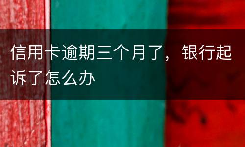 信用卡逾期三个月了，银行起诉了怎么办