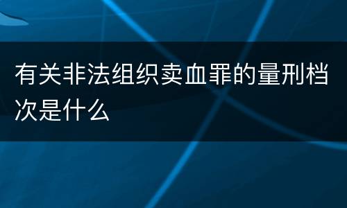 有关非法组织卖血罪的量刑档次是什么