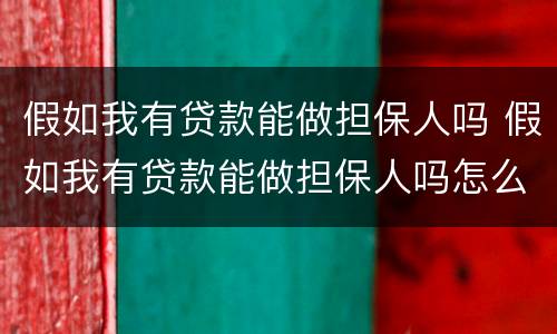 假如我有贷款能做担保人吗 假如我有贷款能做担保人吗怎么办